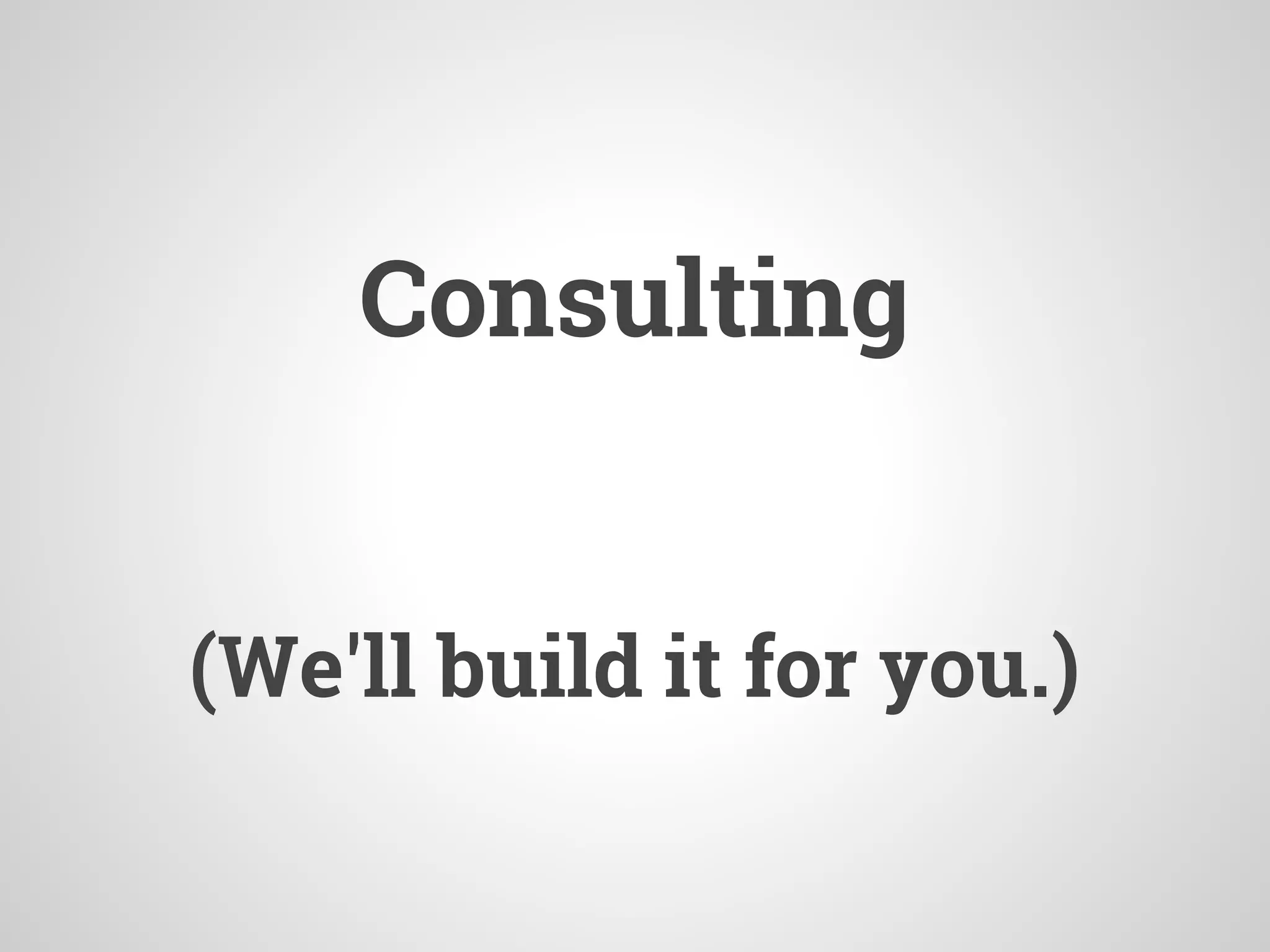 Consulting
(We'll build it for you.)
 