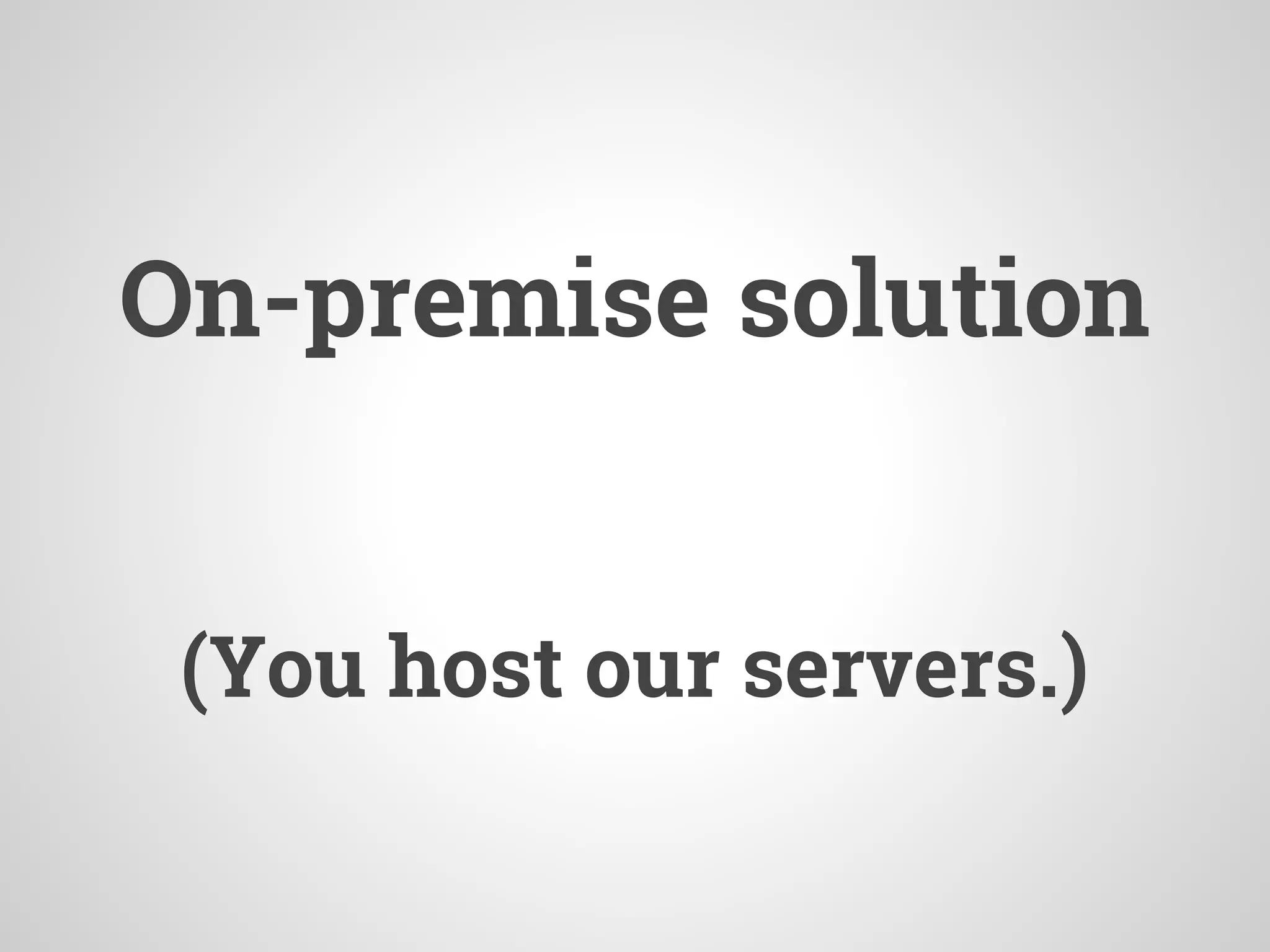 On-premise solution
(You host our servers.)
 