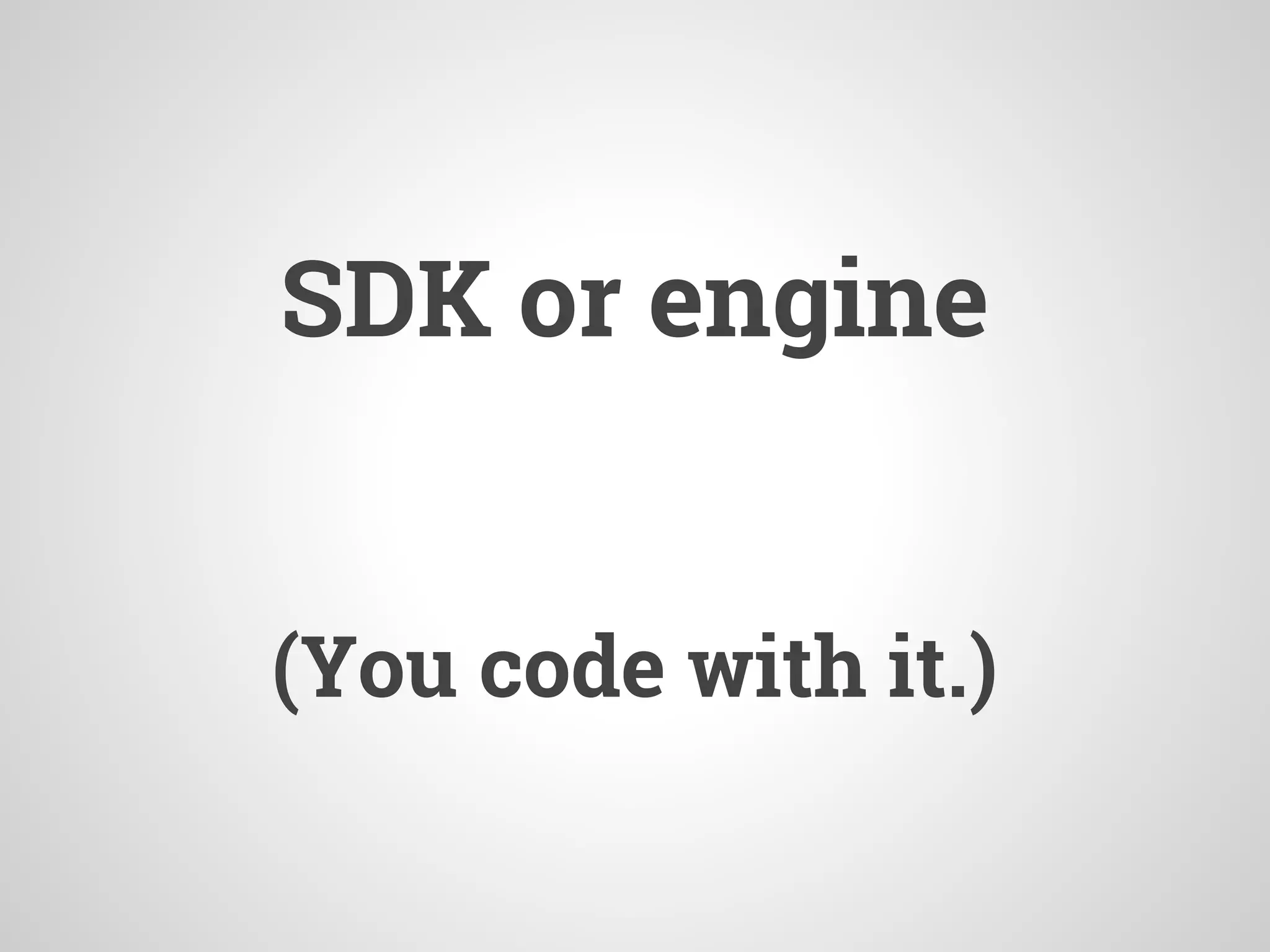 SDK or engine
(You code with it.)
 