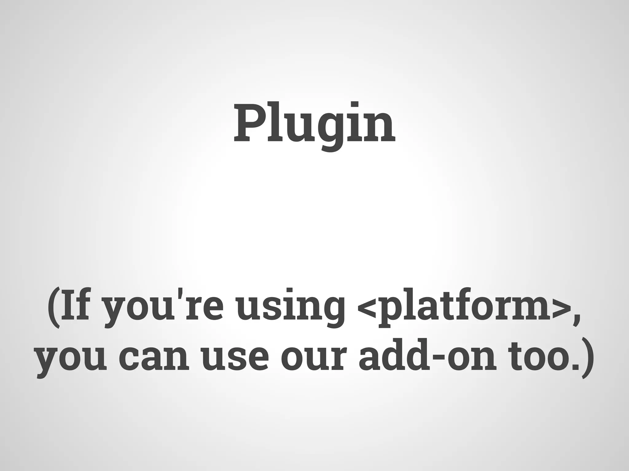 Plugin
(If you're using <platform>,
you can use our add-on too.)
 