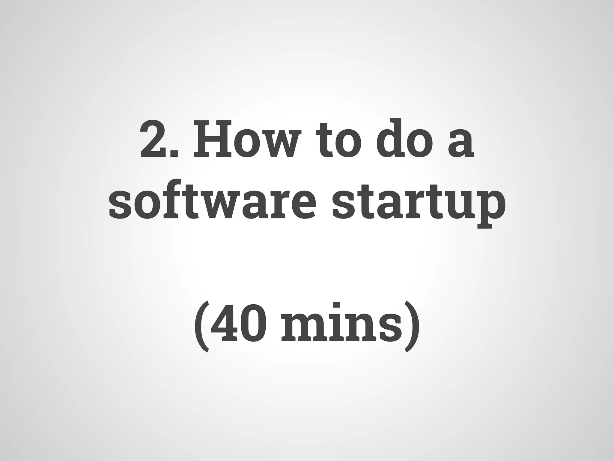 2. How to do a
software startup
(40 mins)
 