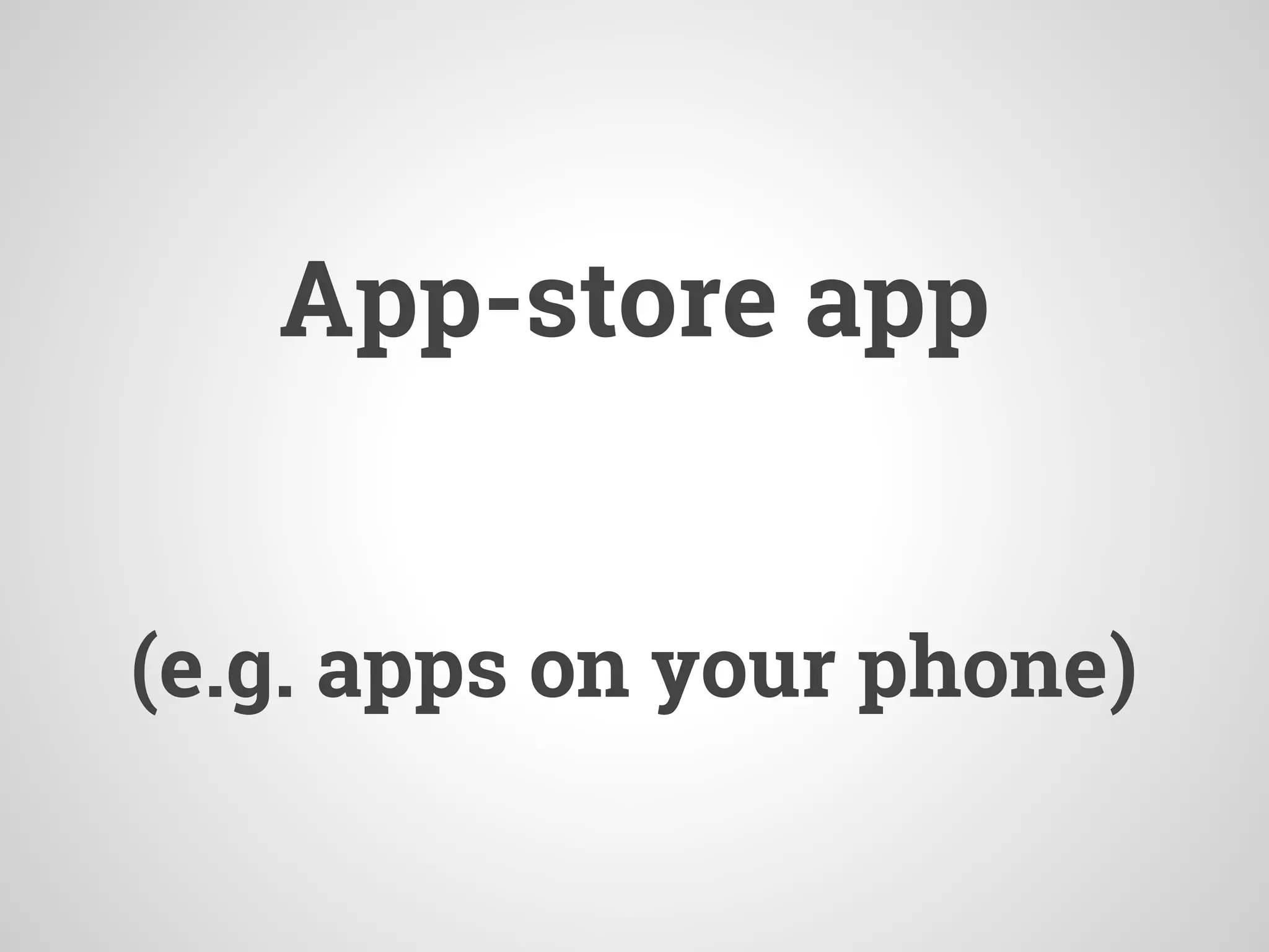 App-store app
(e.g. apps on your phone)
 
