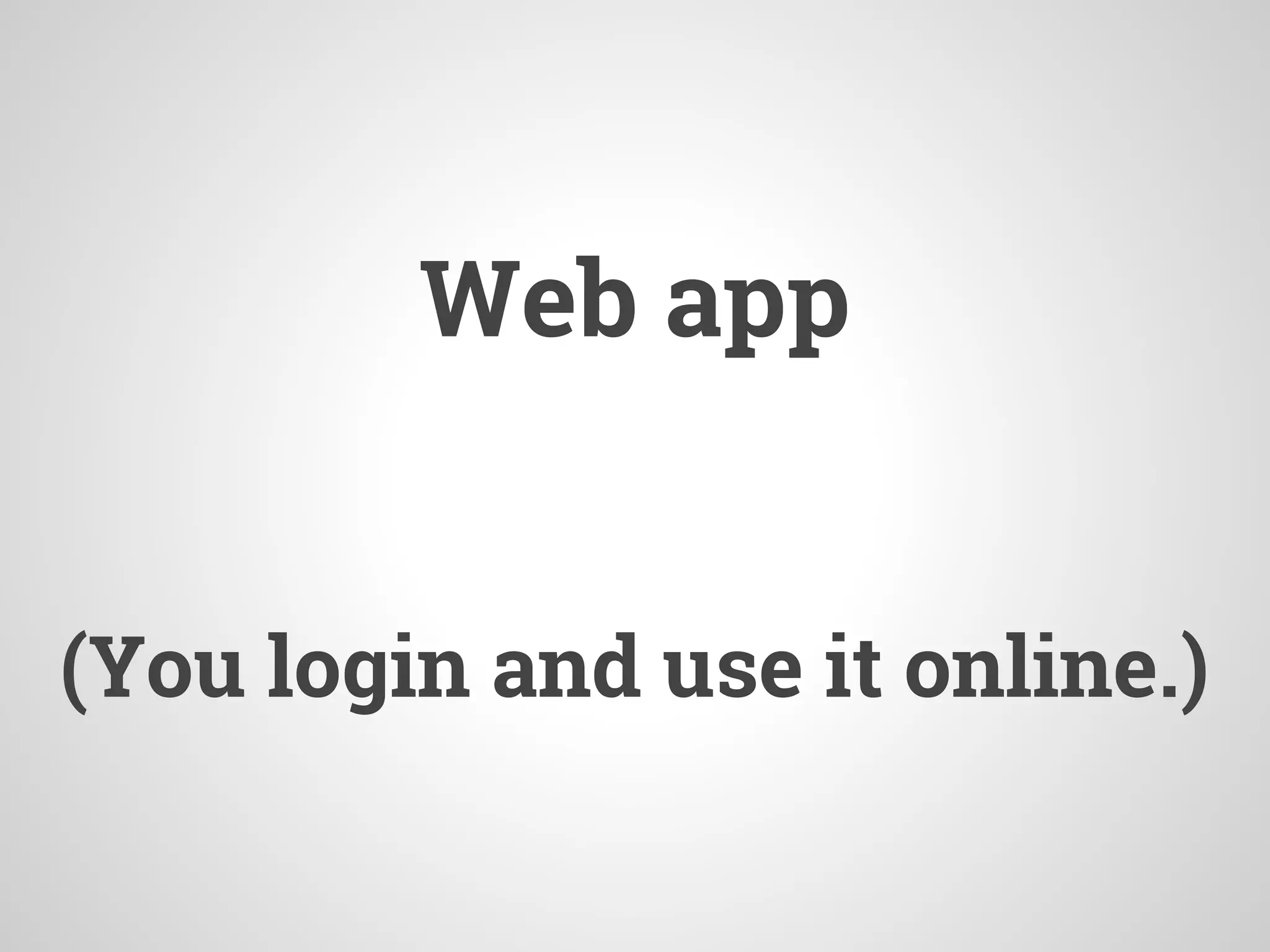Web app
(You login and use it online.)
 