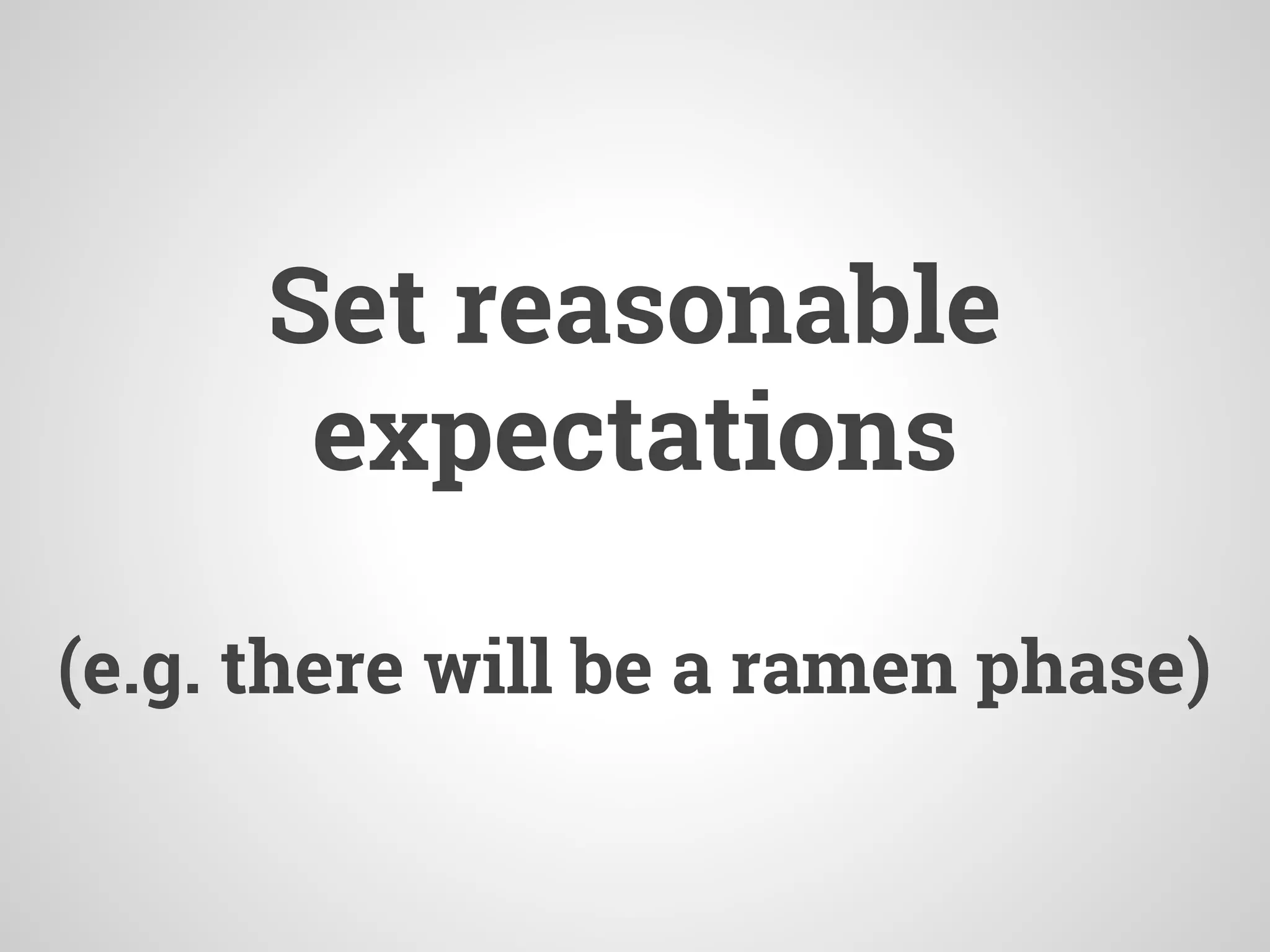 Set reasonable
expectations
(e.g. there will be a ramen phase)
 