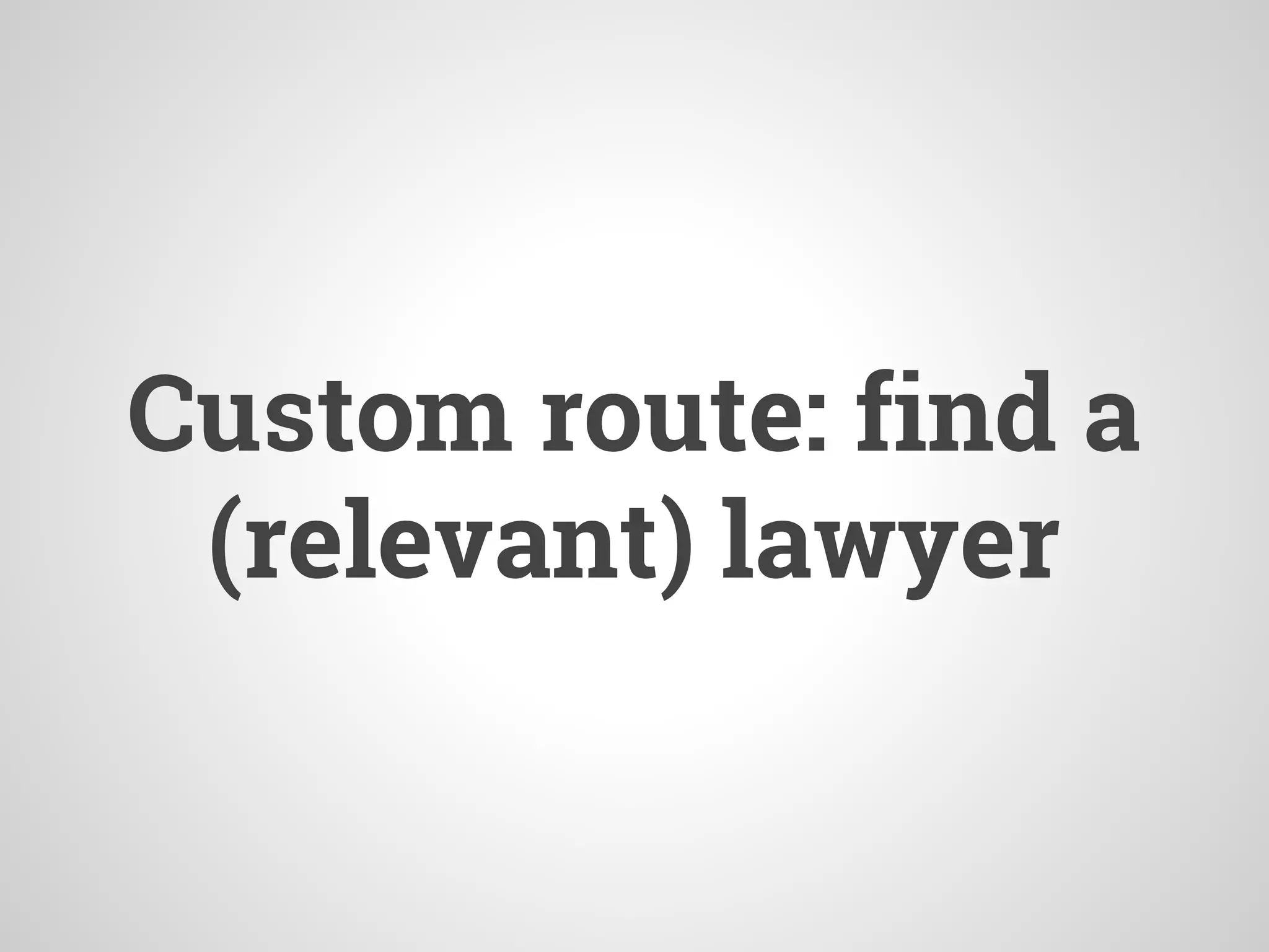 Custom route: find a
(relevant) lawyer
 