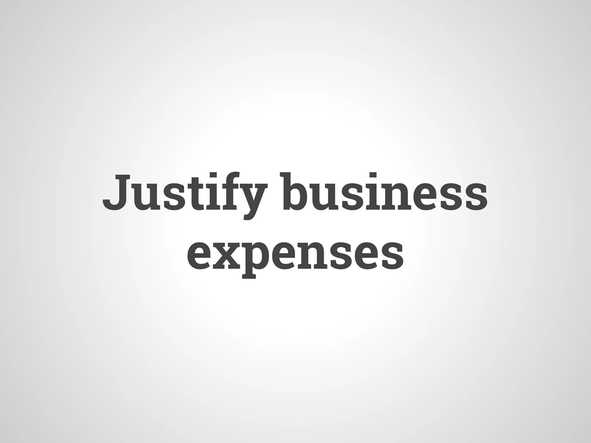 Justify business
expenses
 