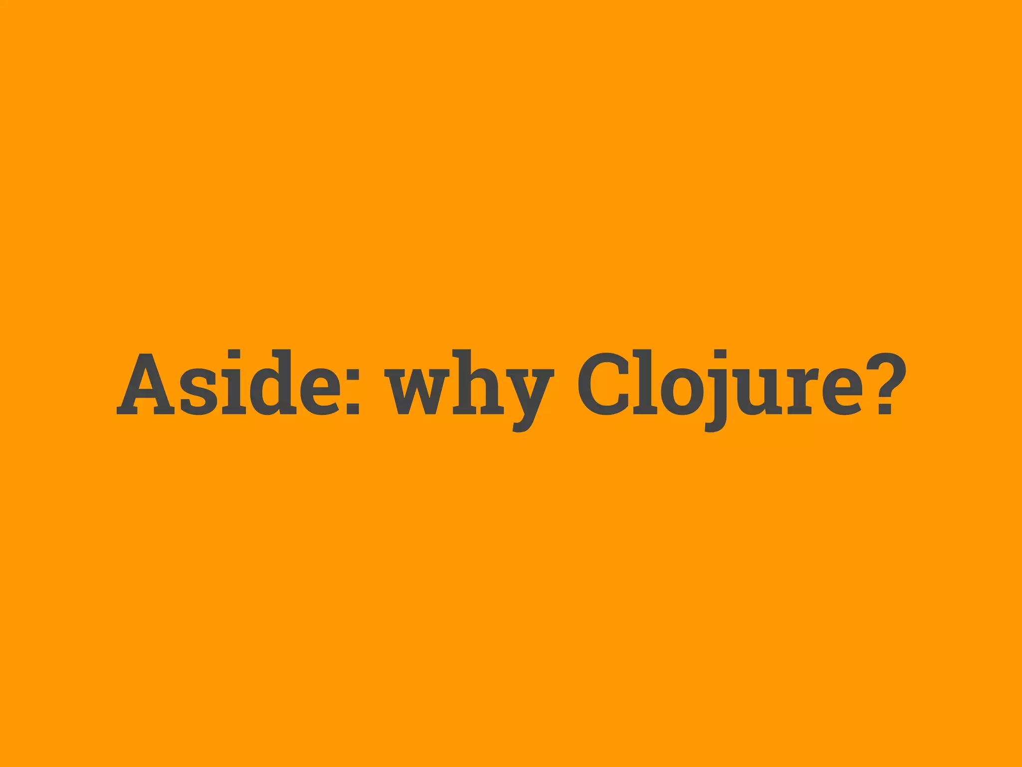 Aside: why Clojure?
 