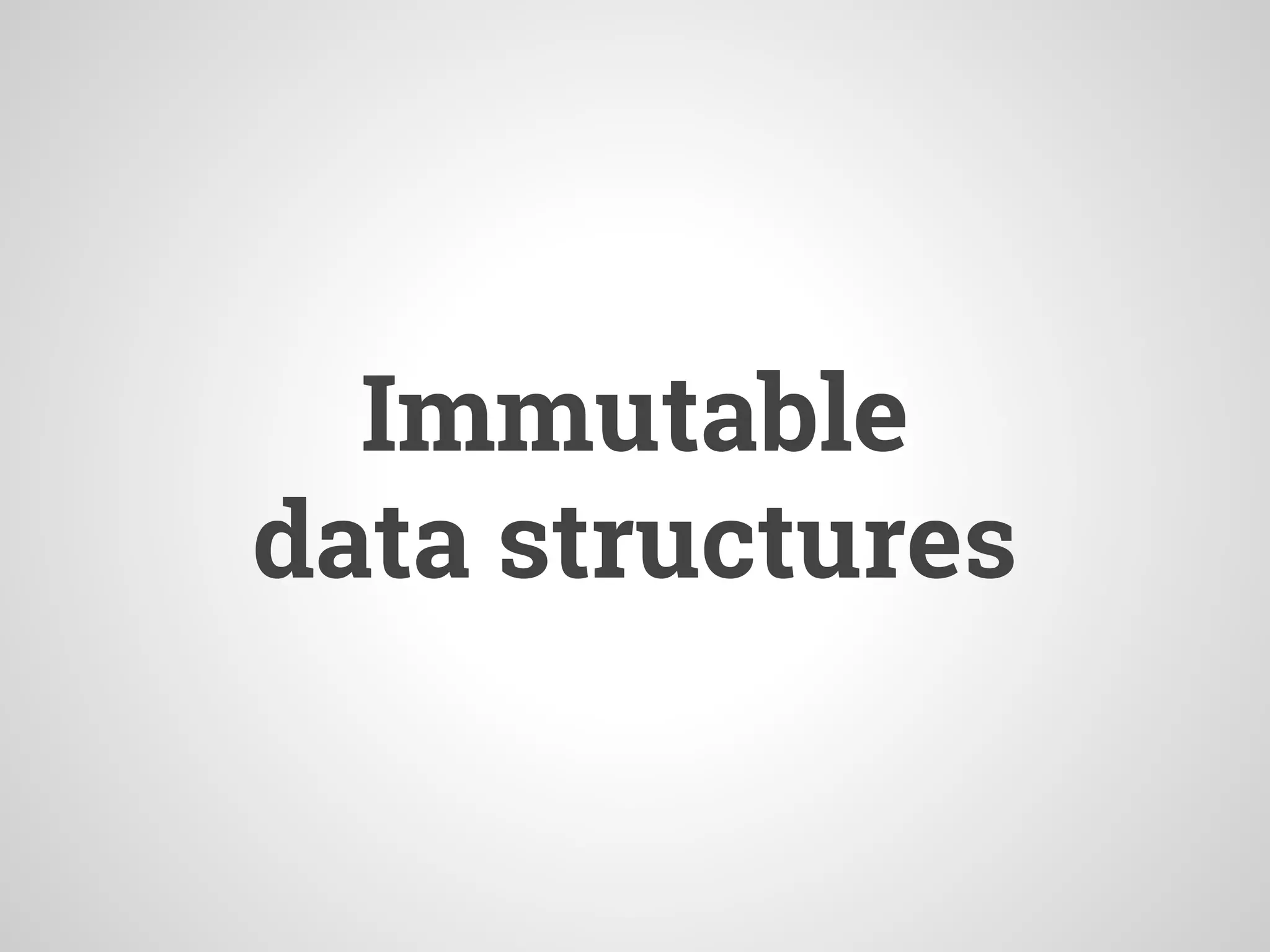 Immutable
data structures
 