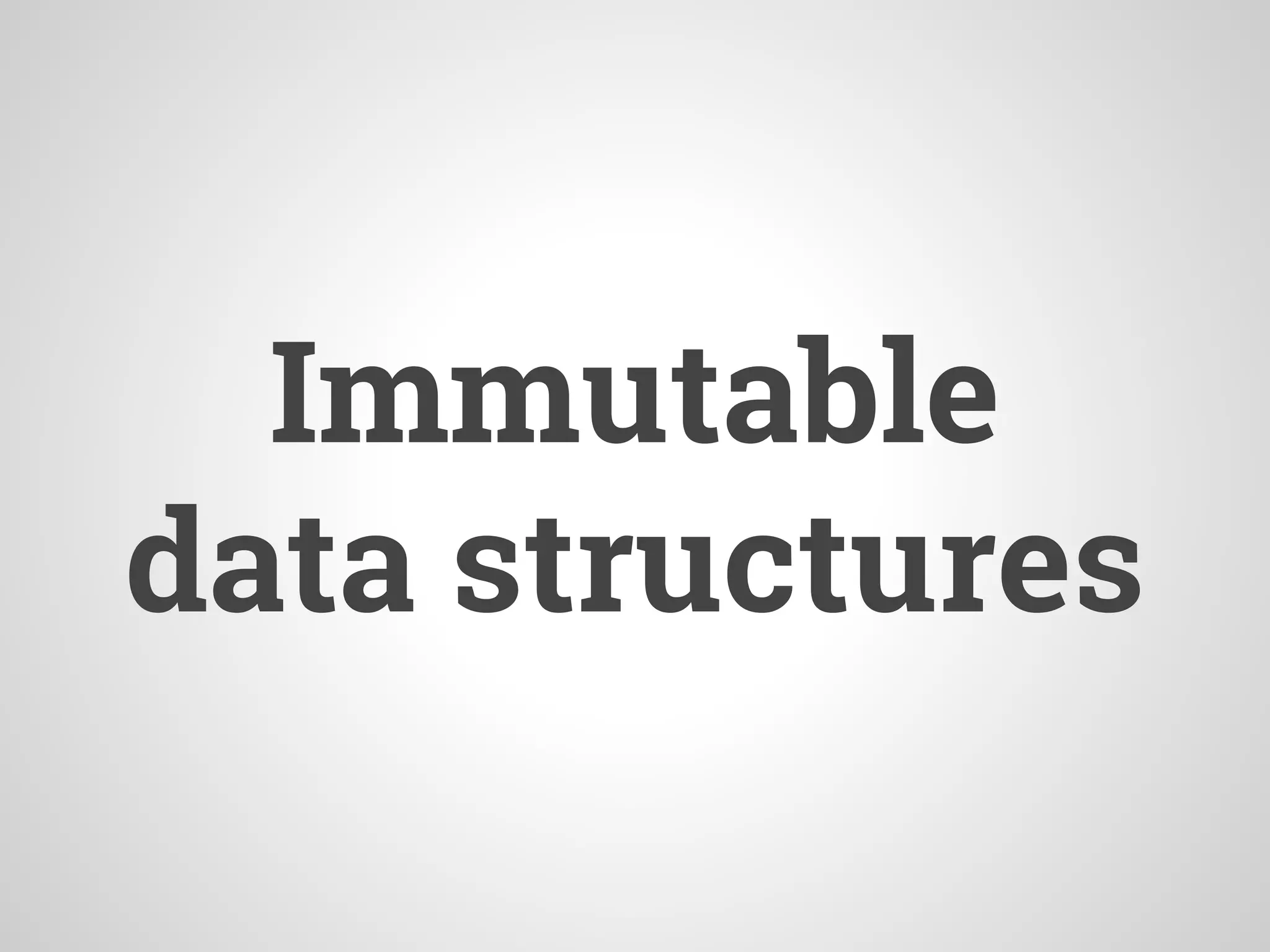 Immutable
data structures
 