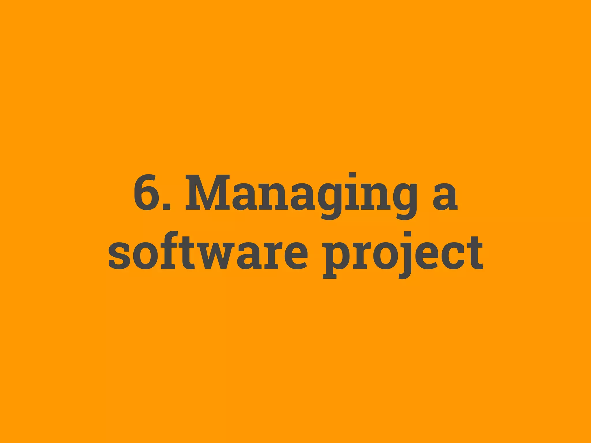 6. Managing a
software project
 
