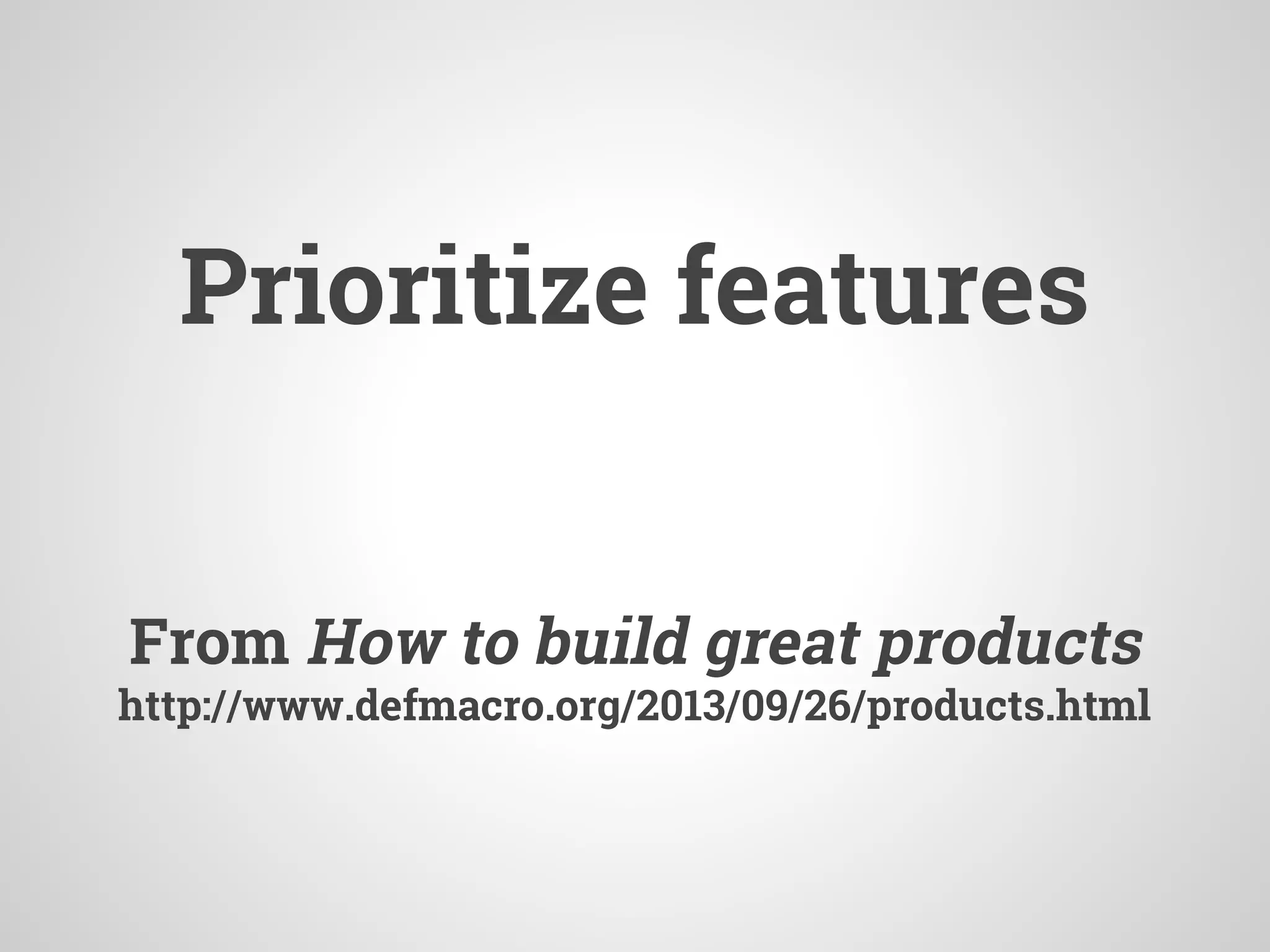 Prioritize features
From How to build great products
http://www.defmacro.org/2013/09/26/products.html
 