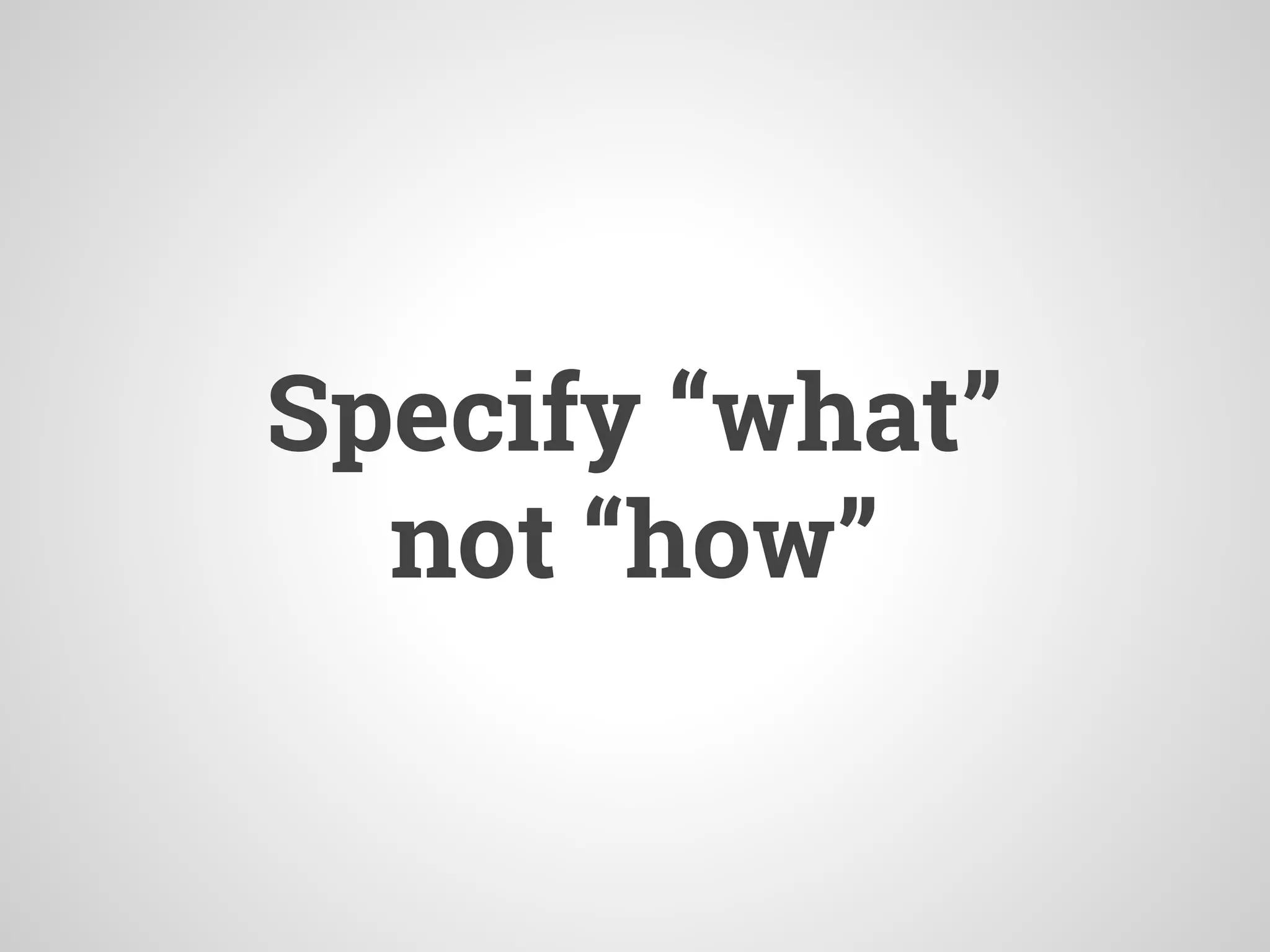 Specify “what”
not “how”
 