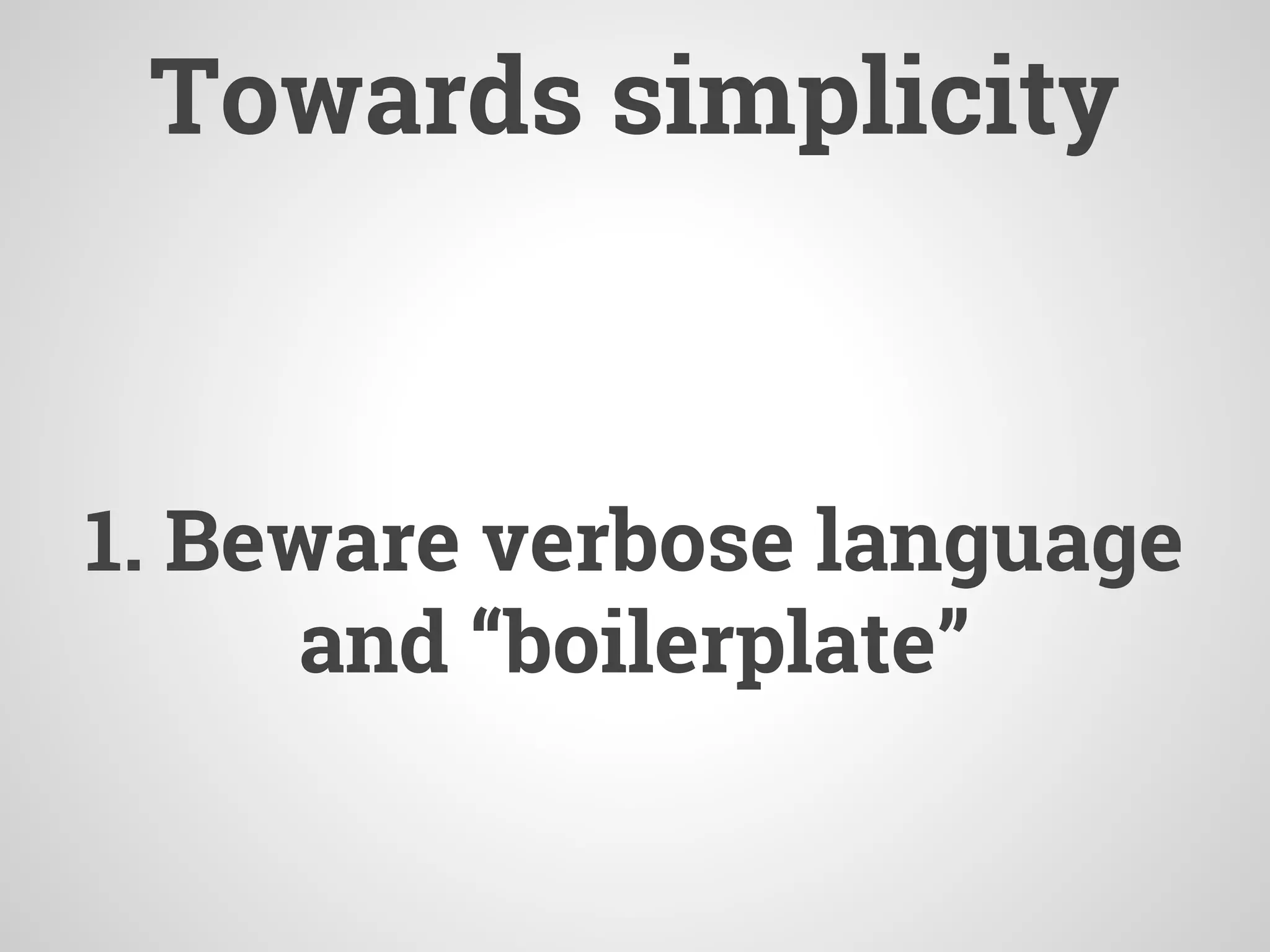 Towards simplicity
1. Beware verbose language
and “boilerplate”
 