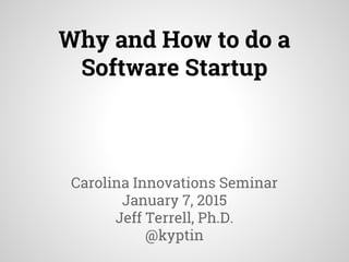 Why and How to do a
Software Startup
Carolina Innovations Seminar
January 7, 2015
Jeff Terrell, Ph.D.
@kyptin
 