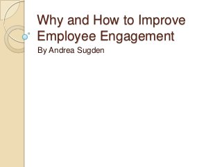 Why and How to Improve
Employee Engagement
By Andrea Sugden

 