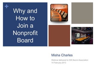 +
    Why and
     How to
     Join a
    Nonprofit
     Board

                Misha Charles
                Webinar delivered to GW Alumni Association
                14 February 2013
 