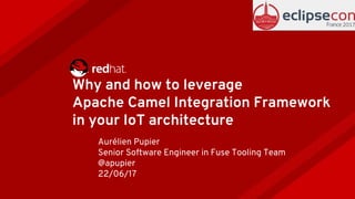 Why and how to leverage
Apache Camel Integration Framework
in your IoT architecture
Aurélien Pupier
Senior Software Engineer in Fuse Tooling Team
@apupier
22/06/17
 