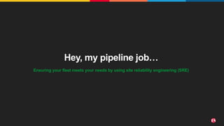 ©2022 F5
12
Hey, my pipeline job…
Ensuring your fleet meets your needs by using site reliability engineering (SRE)
 