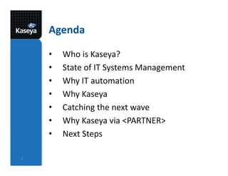 Agenda
• Who is Kaseya?
• State of IT Systems Management
• Why IT automation
• Why Kaseya
• Catching the next wave
• Why Kaseya via <PARTNER>
• Next Steps
2
 