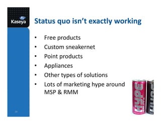 Status quo isn’t exactly working
• Free products
• Custom sneakernet
• Point products
• Appliances
• Other types of solutions
• Lots of marketing hype around
MSP & RMM
20
 