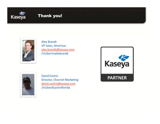 Thank you!
Alex Brandt
VP Sales, Americas
alex.brandt@kaseya.com
/in/darrinalexbrandt
David Castro
Director, Channel Marketing
david.castro@kaseya.com
/in/davidcastroflorida
 