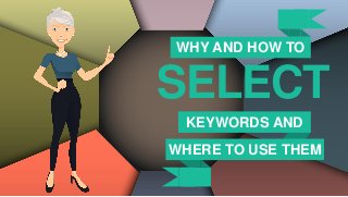 WHY AND HOW TO
SELECT
KEYWORDS AND
WHERE TO USE THEM
 