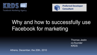 PreferredDeveloper Consultant Why and how to successfully use Facebook for marketing Thomas Jestin co-founder KRDS Athens, December, the 20th, 2010 