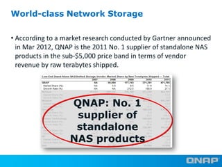 World-class Network Storage
• According to a market research conducted by Gartner announced
in Mar 2012, QNAP is the 2011 ...