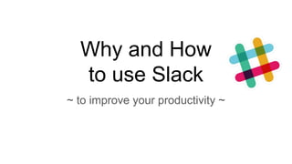 Why and How
to use Slack
~ to improve your productivity ~
 