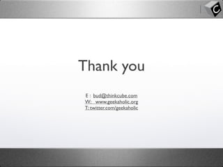 Thank you
E : bud@thinkcube.com
W: www.geekaholic.org
T: twitter.com/geekaholic
 