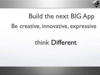 Build the next BIG App
Be creative, innovative, expressive
think Different
 