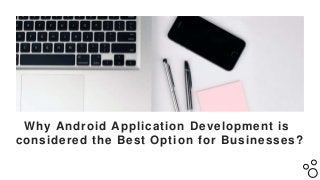 Why Android Application Development is
considered the Best Option for Businesses?
 