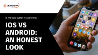 IOS VS
ANDROID:
AN HONEST
LOOK
IS ANDROID BETTER THAN IPHONE?
 