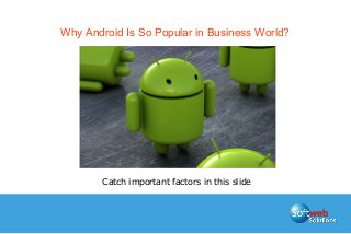 Why Android Is So Popular in Business World?
Catch important factors in this slide
 