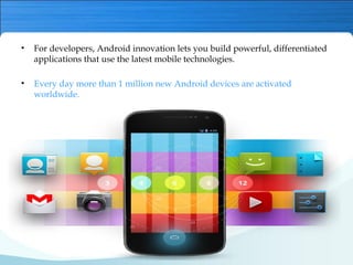 • For developers, Android innovation lets you build powerful, differentiated
applications that use the latest mobile techn...