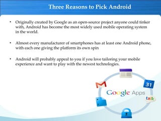Three Reasons to Pick Android
• Originally created by Google as an open-source project anyone could tinker
with, Android h...