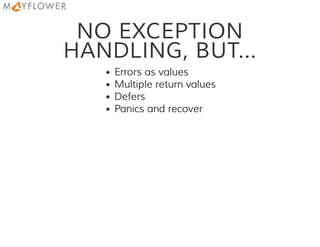 NO EXCEPTION
HANDLING, BUT...
Errors as values
Multiple return values
Defers
Panics and recover
 