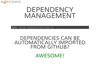 DEPENDENCY
MANAGEMENT
import"github.com/googollee/go-socket.io"
DEPENDENCIES CAN BE
AUTOMATICALLY IMPORTED
FROM GITHUB?
AWESOME!
 