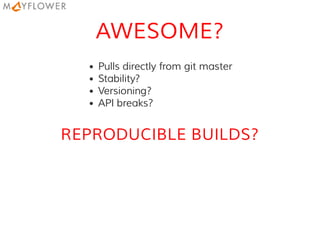 AWESOME?
Pulls directly from git master
Stability?
Versioning?
API breaks?
REPRODUCIBLE BUILDS?
 