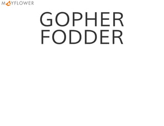 GOPHER
FODDER
 