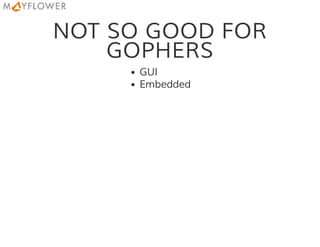 NOT SO GOOD FOR
GOPHERS
GUI
Embedded
 
