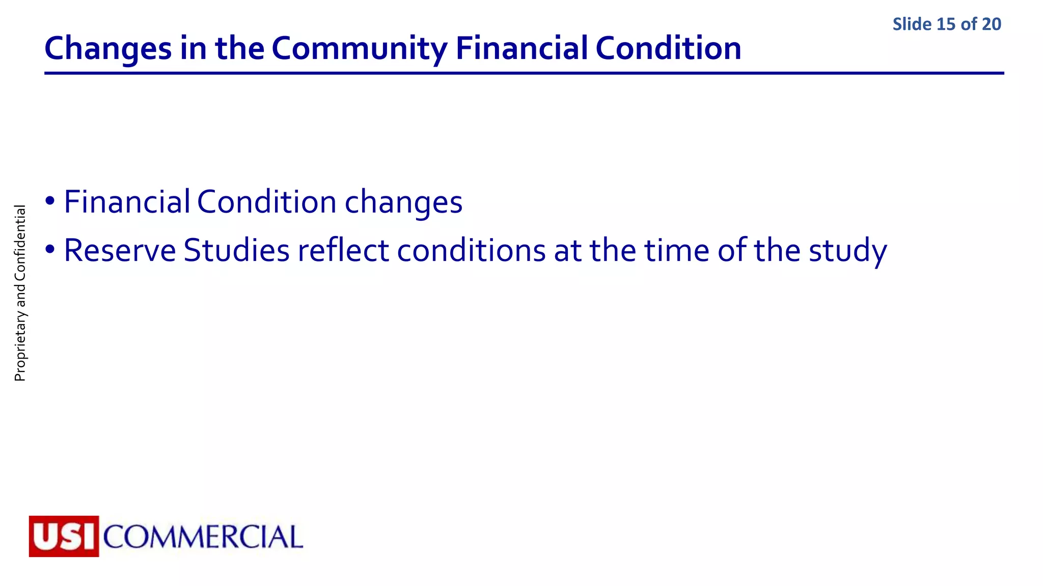 ProprietaryandConfidential Slide 15 of 20
Changes in the Community Financial Condition
• FinancialCondition changes
• Reserve Studies reflect conditions at the time of the study
 