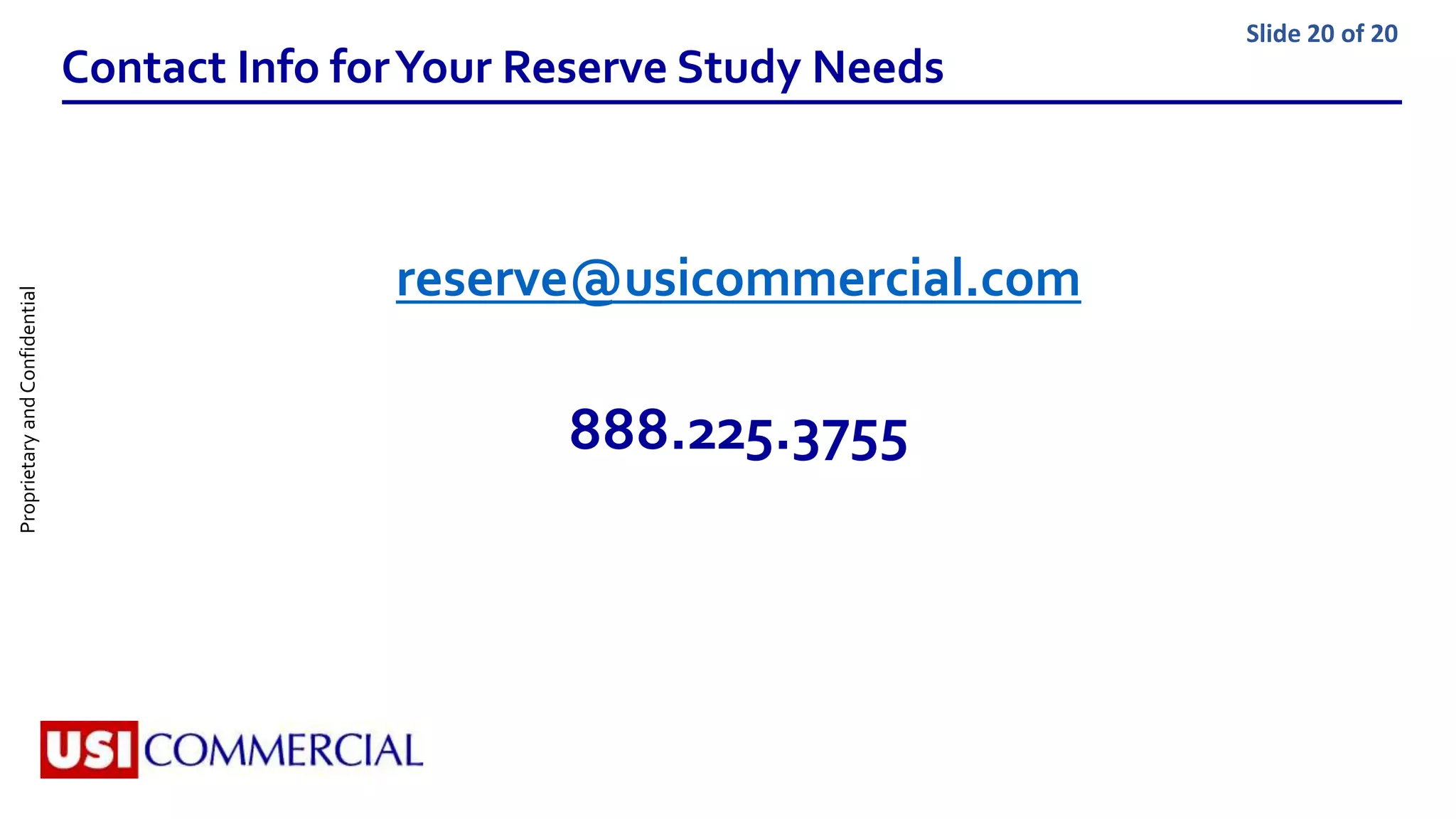 ProprietaryandConfidential Slide 20 of 20
Contact Info forYour Reserve Study Needs
reserve@usicommercial.com
888.225.3755
 