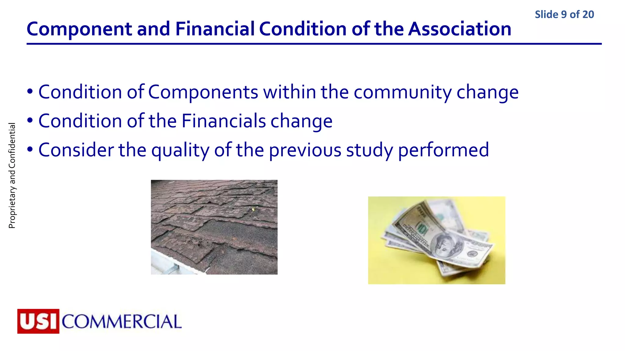 ProprietaryandConfidential Slide 9 of 20
Component and Financial Condition of the Association
• Condition of Components within the community change
• Condition of the Financials change
• Consider the quality of the previous study performed
 