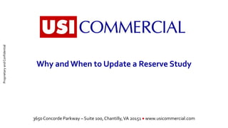 ProprietaryandConfidential
3650 Concorde Parkway – Suite 100, Chantilly,VA 20151  www.usicommercial.com
Why and When to Update a Reserve Study
 