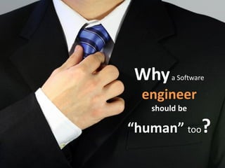 Why     a Software

  engineer
   should be

“human” too?
 