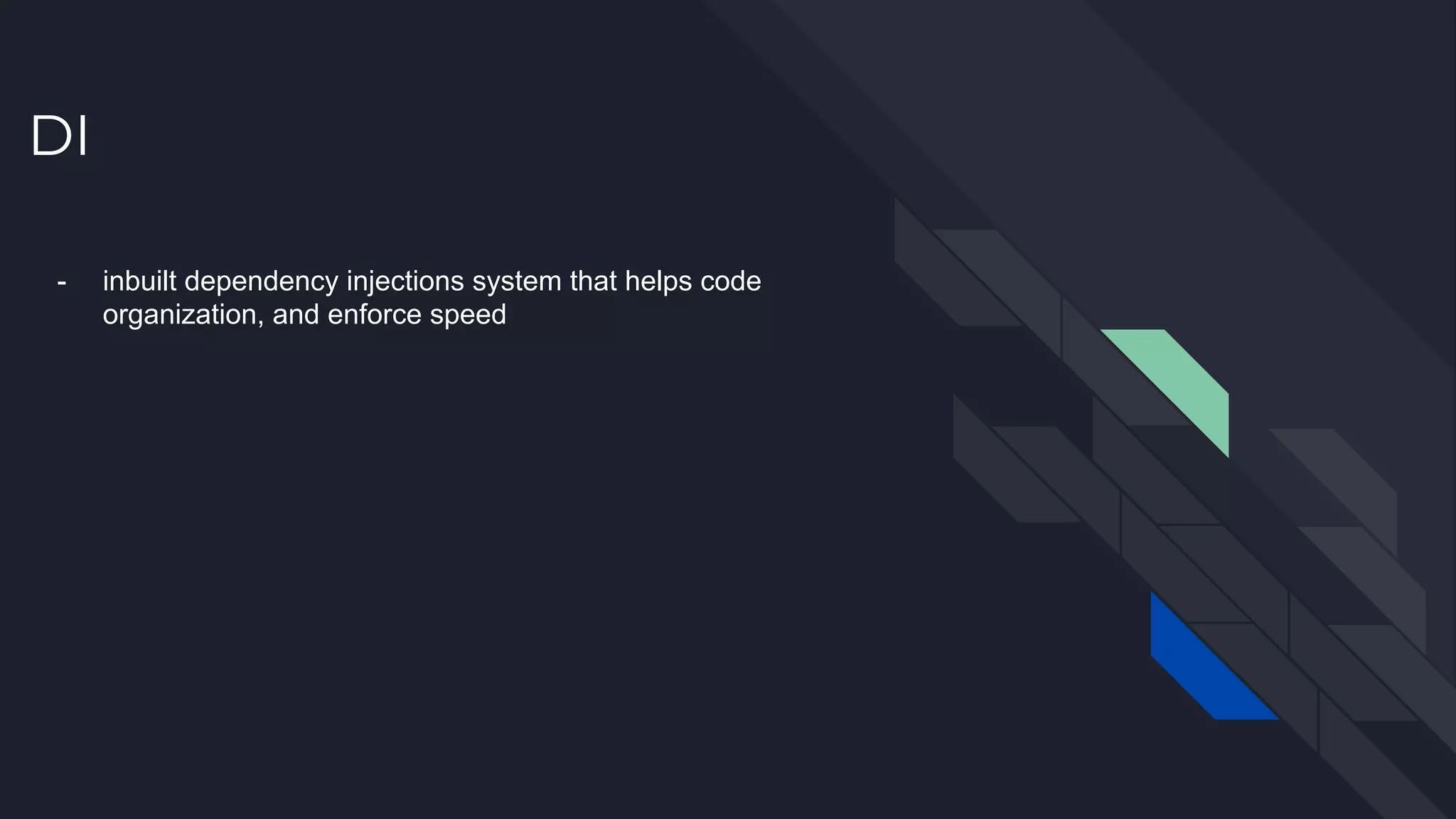 DI - inbuilt dependency injections system that helps code organization, and enforce speed 