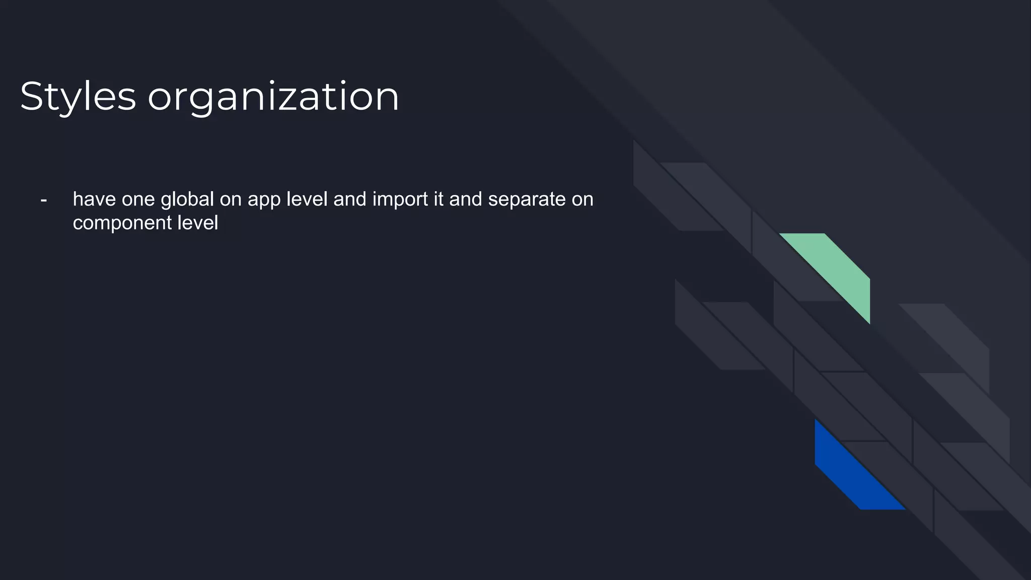 Styles organization - have one global on app level and import it and separate on component level 