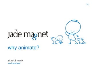 :-)




why animate?

sitash & manik
co-founders
 