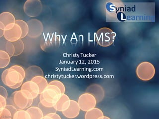 Why An LMS?
Christy Tucker
January 12, 2015
SyniadLearning.com
christytucker.wordpress.com
CC-By-NC
 